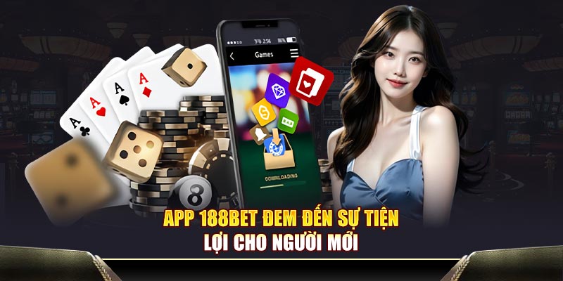 App 188Bet đem đến sự tiện lợi cho người mới