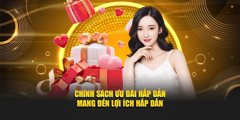 Chính sách ưu đãi hấp dẫn mang đến lợi ích hấp dẫn