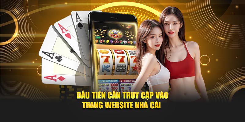 Đầu tiên cần truy cập vào trang website nhà cái